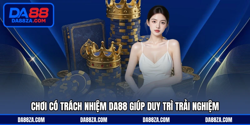 Chơi có trách nhiệm DA88 giúp duy trì trải nghiệm