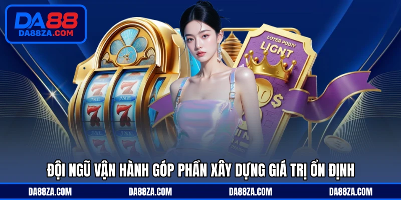 Đội ngũ vận hành góp phần xây dựng giá trị ổn định