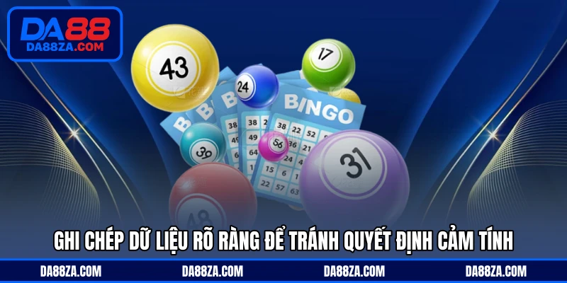 Ghi chép dữ liệu rõ ràng để tránh quyết định cảm tính
