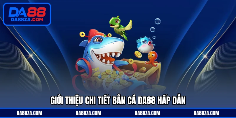 Giới thiệu chi tiết bắn cá DA88 hấp dẫn