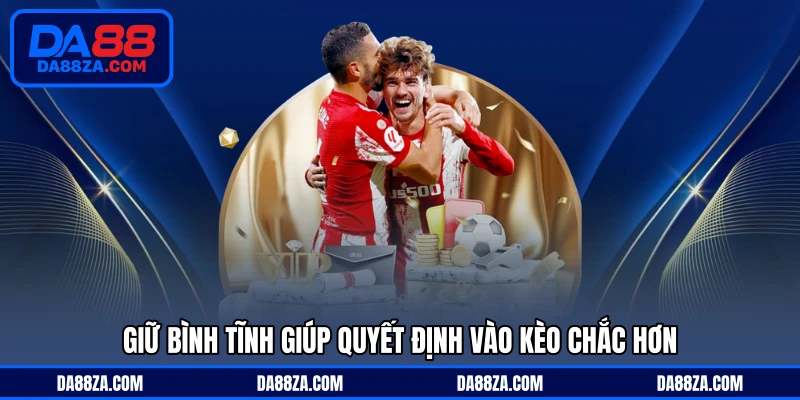 Giữ bình tĩnh giúp quyết định vào kèo chắc hơn