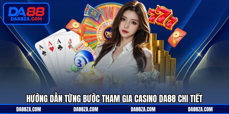 Hướng dẫn từng bước tham gia Casino DA88 chi tiết