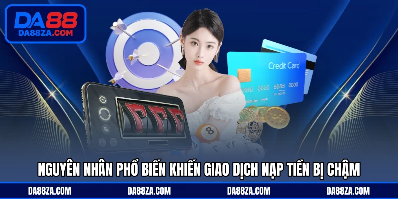 Nguyên nhân phổ biến khiến giao dịch nạp tiền bị chậm