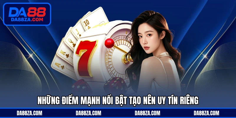 Những điểm mạnh nổi bật tạo nên uy tín riêng