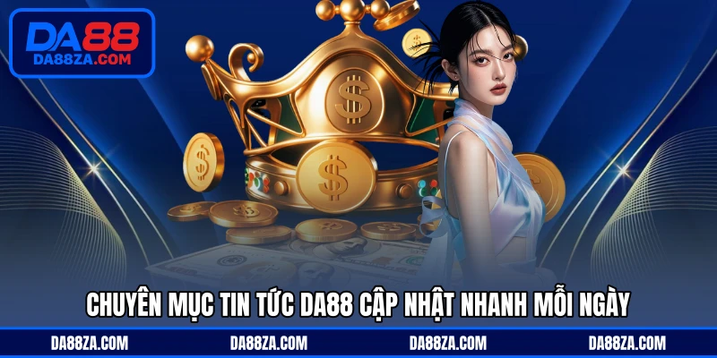 Chuyên mục tin tức DA88 cập nhật nhanh mỗi ngày